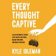 Every Thought Captive: Calm the Mental Chaos That Keeps You Stuck, Drains Your Hope, and Holds You Back Audibook, by Kyle Idleman