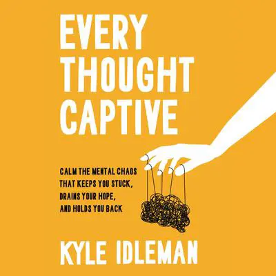 Every Thought Captive: Calm the Mental Chaos That Keeps You Stuck, Drains Your Hope, and Holds You Back Audibook, by Kyle Idleman