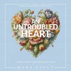An Untroubled Heart: Calming Anxiety and Finding God's Peace (A 30-Day Morning and Evening Devotional) Audibook, by Kara Stout