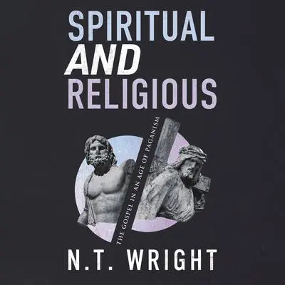 Spiritual and Religious: The Gospel in an Age of Paganism Audibook, by N. T. Wright