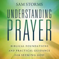 Understanding Prayer: Biblical Foundations and Practical Guidance for Seeking God Audibook, by Sam Storms