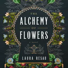 The Alchemy of Flowers: A Novel Audibook, by Laura Resau