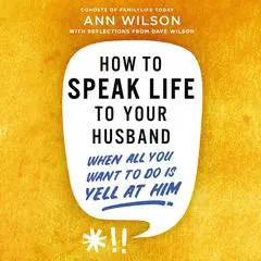 How to Speak Life to Your Husband: When All You Want to Do Is Yell at Him Audibook, by Ann Wilson