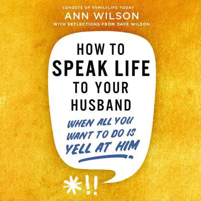 How to Speak Life to Your Husband: When All You Want to Do Is Yell at Him Audibook, by Ann Wilson