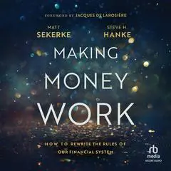 Making Money Work: How to Rewrite the Rules of Our Financial System Audibook, by Stephen H. Hanke