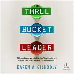The 3 Bucket Leader: A Simple Framework to Energize Your Employees, Inspire Your Team, and Fire Up Your Followers Audibook, by Karen A. Gilhooly
