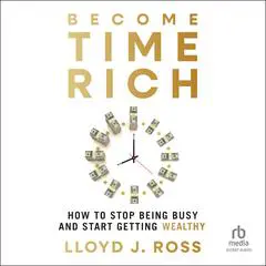 Become Time Rich: How to Stop Being Busy and Start Getting Wealthy Audibook, by Lloyd J. Ross