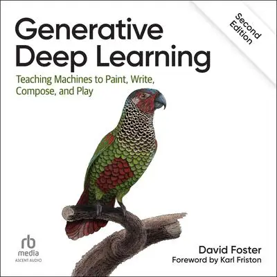 Generative Deep Learning: Teaching Machines To Paint, Write, Compose, and Play (2nd Edition) Audibook, by David Foster