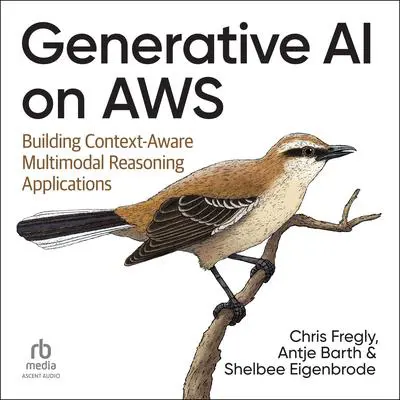 Generative AI on AWS: Building Context-Aware Multimodal Reasoning Applications Audibook, by Anje Barth