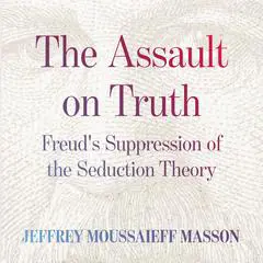 The Assault on Truth: Freud’s Suppression of the Seduction Theory Audibook, by Jeffrey Moussaieff  Masson