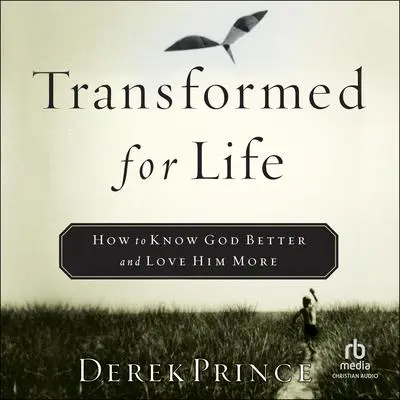 Transformed for Life: How to Know God Better and Love Him More Audibook, by Derek Prince