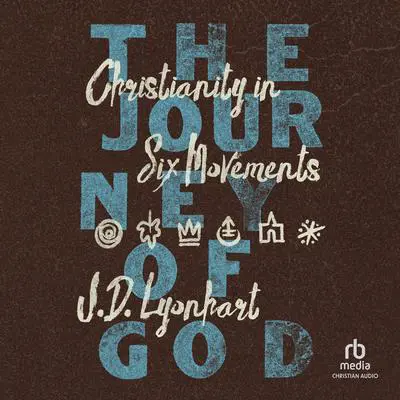 The Journey of God: Christianity in Six Movements Audibook, by J. D. Lyonhart