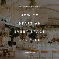 How to Start an Event Space Business: Turn Empty Rooms into Cashflow: A Guide to Renting and Monetizing Venues for Parties, Weddings, and Corporate Events Audibook, by Johnny Nelson