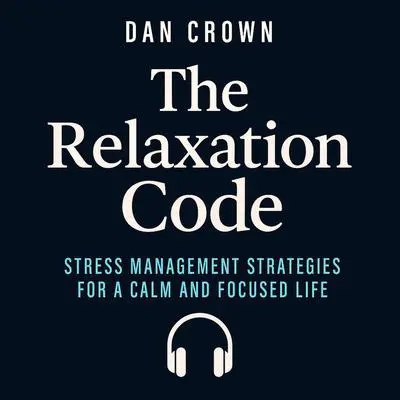 The Relaxation Code: Stress Management Strategies for a Calm and Focused Life Audibook, by Dan Crown