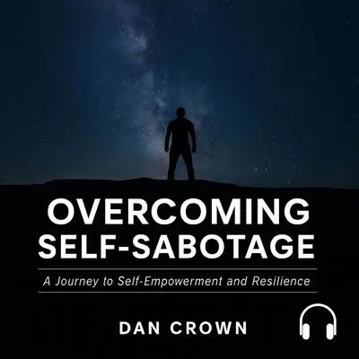 Overcoming Self-Sabotage: A Journey to Self-Empowerment and Resilience Audibook, by Dan Crown