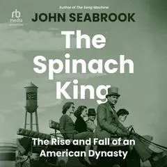 The Spinach King: The Rise and Fall of an American Dynasty Audibook, by John Seabrook