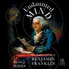 Undaunted Mind: The Intellectual Life of Benjamin Franklin Audibook, by Kevin J. Hayes