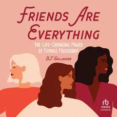 Friends Are Everything: The Life-Changing Power of Female Friendship Audibook, by B. J. Gallagher