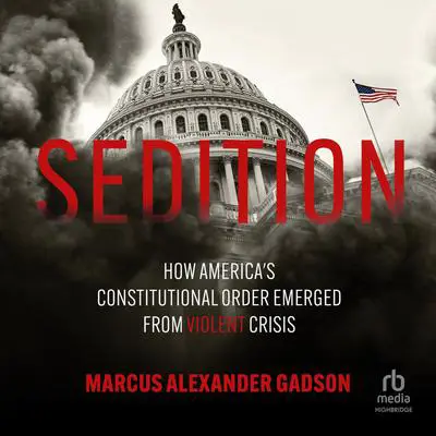 Sedition: How America's Constitutional Order Emerged from Violent Crisis Audibook, by Marcus Alexander Gadson