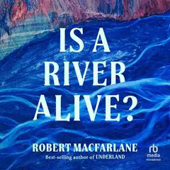 Is a River Alive? Audibook, by Robert Macfarlane