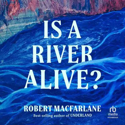 Is a River Alive? Audibook, by Robert Macfarlane