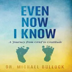 Even Now I Know: A Journey from Grief to Gratitude Audibook, by Michael Bullock