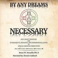 By Any Dreams Necessary: Anti Racist Strategies for Sustianability, Resilience and Environmental Justice in African American Communities Audibook, by Bruce W. Strouble