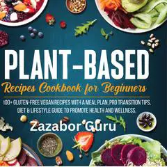 Plant-Based Recipes Cookbook for Beginners: 100+ Gluten-Free Vegan Recipes  With A Meal Plan, Pro Transition Tips,  Diet & Lifestyle Guide to Promote Health and Wellness Audibook, by Zazabor Guru