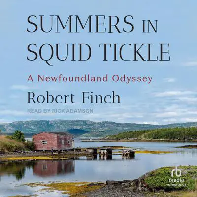 Summers in Squid Tickle: A Newfoundland Odyssey Audibook, by Robert Finch
