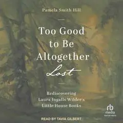 Too Good to Be Altogether Lost: Rediscovering Laura Ingalls Wilder's Little House Books Audibook, by Pamela Smith Hill