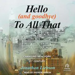 Hello (And Goodbye) To All That: A Memoir of a Changing New York in the 21st Century Audibook, by Jonathan Liebson