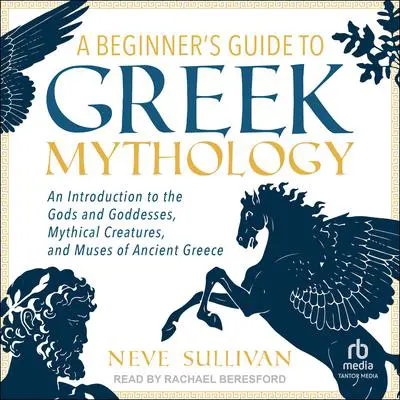 A Beginner's Guide to Greek Mythology: An Introduction to the Gods and Goddesses, Mythical Creatures, and Muses of Ancient Greece Audibook, by Neve Sullivan