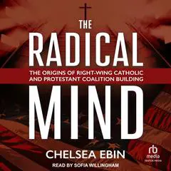 The Radical Mind: The Origins of Right-Wing Catholic and Protestant Coalition Building Audibook, by Chelsea Ebin
