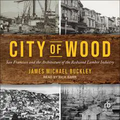 City of Wood: San Francisco and the Architecture of the Redwood Lumber Industry Audibook, by James Michael Buckley
