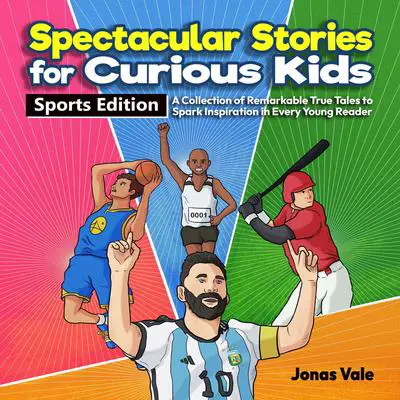 Spectacular Stories for Curious Kids: Sports Edition: A Collection of Remarkable True Tales That Spark Inspiration in Every Young Reader Audibook, by Jonas Vale