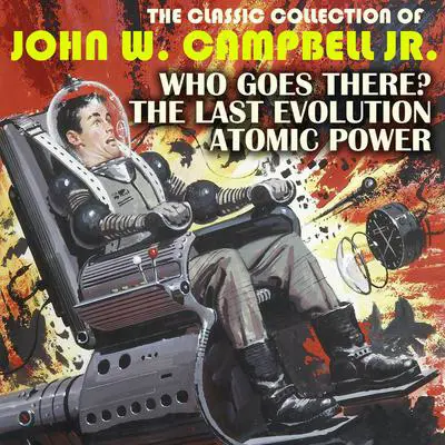 The Classic Collection of John W. Campbell Jr.: Who Goes There?, The last evolution, Atomic power Audibook, by John W. Campbell
