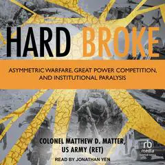 Hard Broke: Asymmetric Warfare, Great Power Competition, and Institutional Paralysis Audibook, by Matthew D. Matter, US Army (Ret)