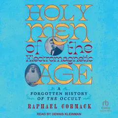 Holy Men of the Electromagnetic Age: A Forgotten History of the Occult Audibook, by Raphael Cormack