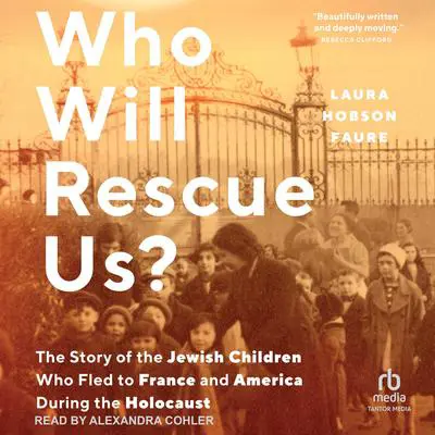 Who Will Rescue Us?: The Story of the Jewish Children who Fled to France and America During the Holocaust Audibook, by Laura Hobson Faure
