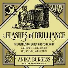 Flashes of Brilliance: The Genius of Early Photography and How It Transformed Art, Science, and History Audibook, by Anika Burgess