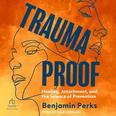 Trauma Proof: Healing, Attachment, and the Science of Prevention Audibook, by Benjamin Perks