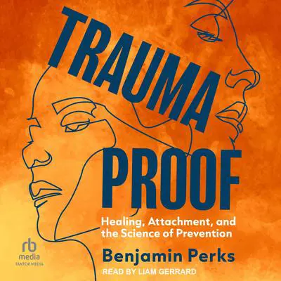 Trauma Proof: Healing, Attachment, and the Science of Prevention Audibook, by Benjamin Perks