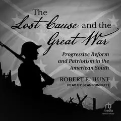 The Lost Cause and the Great War: Progressive Reform and Patriotism in the American South Audibook, by Robert E. Hunt