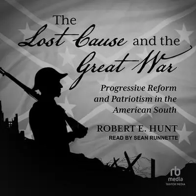 The Lost Cause and the Great War: Progressive Reform and Patriotism in the American South Audibook, by Robert E. Hunt