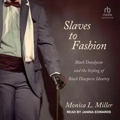 Slaves to Fashion: Black Dandyism and the Styling of Black Diasporic Identity Audibook, by Monica L. Miller