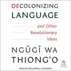 Decolonizing Language and Other Revolutionary Ideas Audibook, by Ngugi wa Thiong’o