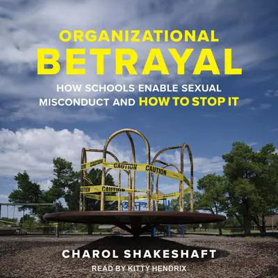 Organizational Betrayal: How Schools Enable Sexual Misconduct and How to Stop It Audibook, by Charol Shakeshaft