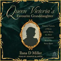 Queen Victoria's Favourite Granddaughter: Princess Victoria of Hesse and by Rhine, the Most Consequential Royal You Never Knew Audibook, by Ilana D Miller