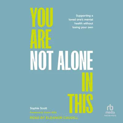 You Are Not Alone in This: Supporting a Loved One's Mental Health Without Losing Your Own Audibook, by Sophie Scott