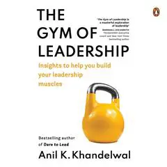 The Gym of Leadership: Insights to Help You Build Your Leadership Muscles: Insights to Help You Build Your Leadership Muscles Audibook, by Anil Khandelwal
